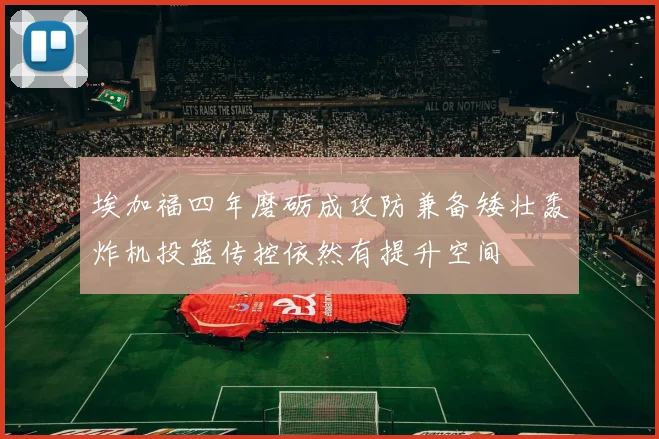 埃加福四年磨砺成攻防兼备矮壮轰炸机投篮传控依然有提升空间