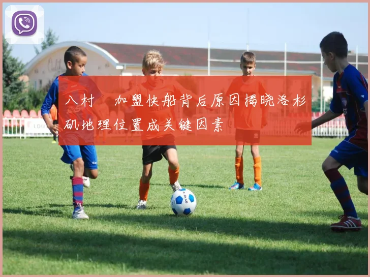 八村塁加盟快船背后原因揭晓洛杉矶地理位置成关键因素