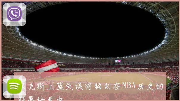 福克斯上篮失误将铭刻在NBA历史的耻辱榜单中